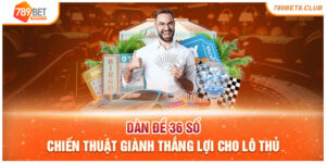 Dàn Đề 36 Số - Chiến Thuật Giành Thắng Lợi Cho Lô Thủ