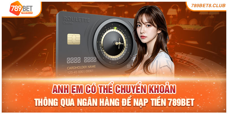 Anh em có thể chuyển khoản thông qua ngân hàng để nạp tiền 789bet