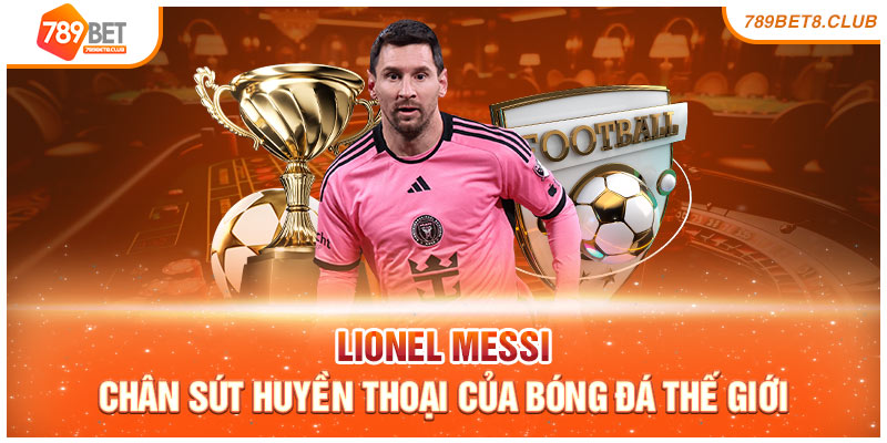 Lionel Messi - Chân Sút Huyền Thoại Của Bóng Đá Thế Giới