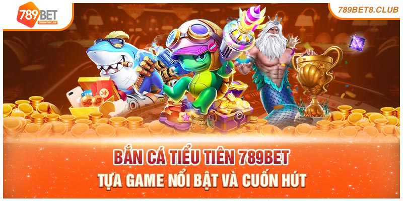 Bắn Cá Tiểu Tiên 789bet – Tựa Game Nổi Bật Và Cuốn Hút