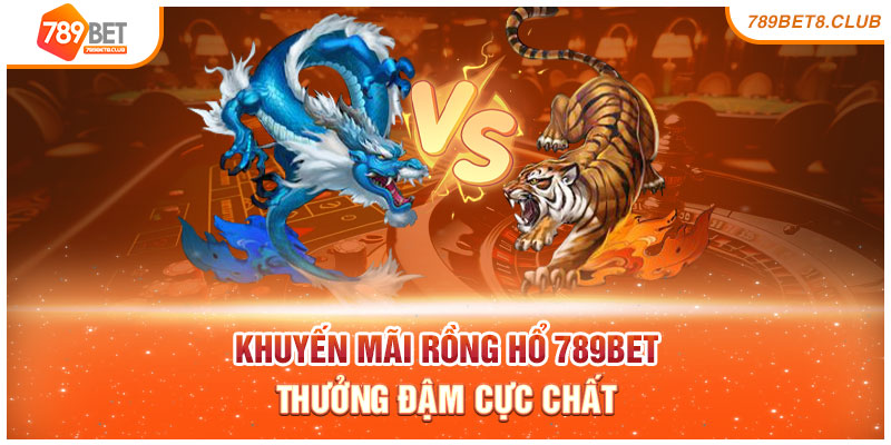 Khuyến Mãi Rồng Hổ 789bet - Thưởng Đậm Cực Chất