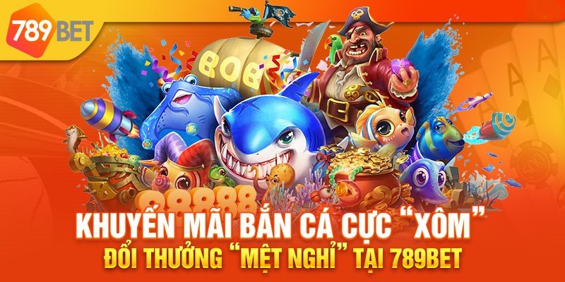 Danh Sách Khuyến Mãi Bắn Cá 789bet Cực Giá Trị Cho Bet Thủ